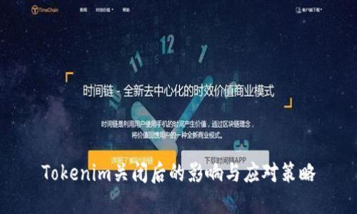 Tokenim关闭后的影响与应对策略