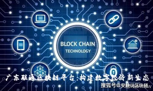 广东联通区块链平台：构建数字经济新生态