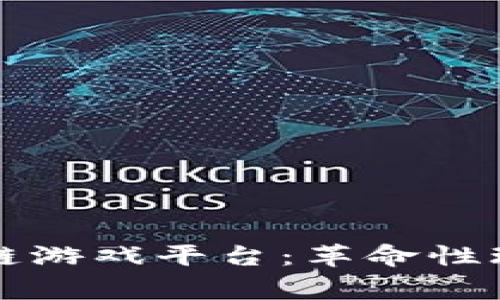 全球首家区块链游戏平台：革命性玩法与未来展望