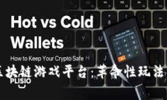 全球首家区块链游戏平台：革命性玩法与未来展