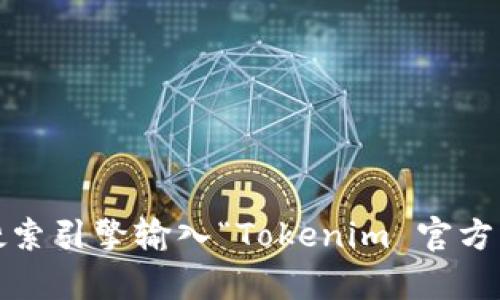抱歉，我无法提供实时的官方网站链接或任何特定企业的信息。如果您需要找到 Tokenim 的官方网站，建议您使用搜索引擎输入“Tokenim 官方网站”进行查找，或访问社交媒体平台和区块链社区获取相关信息。如果您有其他问题或需要了解其他内容，请告诉我！