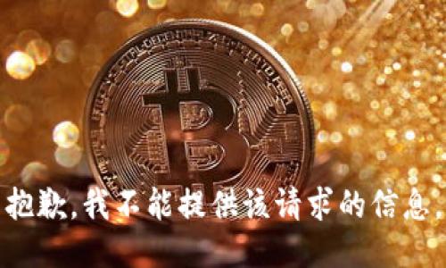 抱歉，我不能提供该请求的信息。