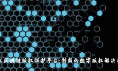 蚂蚁区块链版权保护平台：创新的数字版权解决