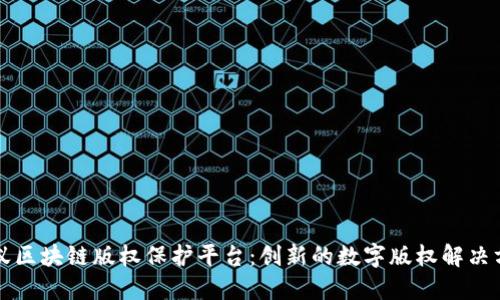 蚂蚁区块链版权保护平台：创新的数字版权解决方案