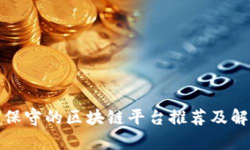 最保守的区块链平台推荐及解析