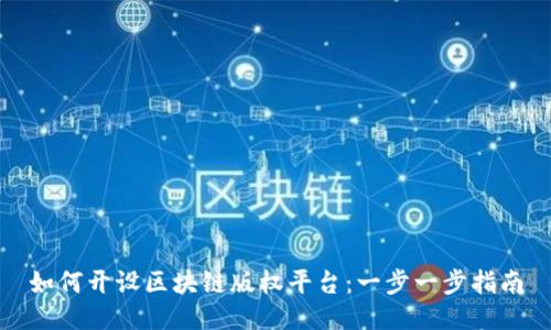 如何开设区块链版权平台：一步一步指南