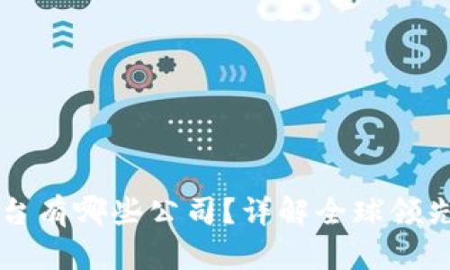 区块链交易平台有哪些公司？详解全球领先企业及其特点