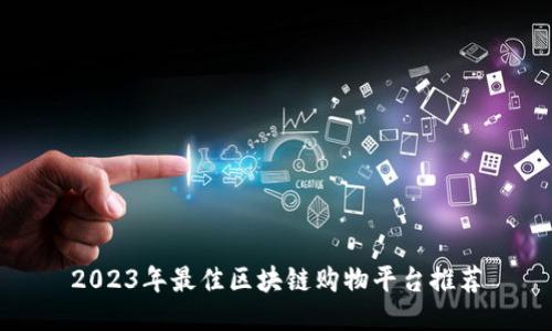 2023年最佳区块链购物平台推荐