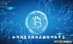 : 如何创建高效的区块链网络平台