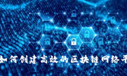 : 如何创建高效的区块链网络平台