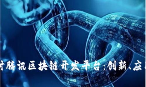 深入探讨腾讯区块链开发平台：创新、应用与前景