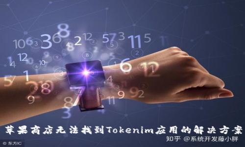 苹果商店无法找到Tokenim应用的解决方案