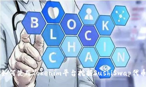 如何使用Tokenim平台挖掘SushiSwap代币