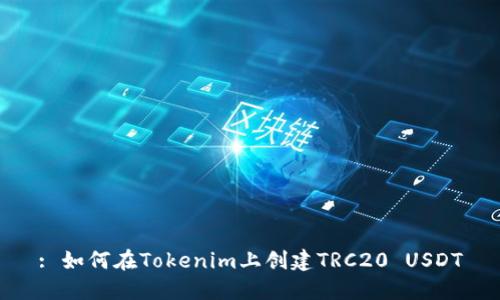 : 如何在Tokenim上创建TRC20 USDT