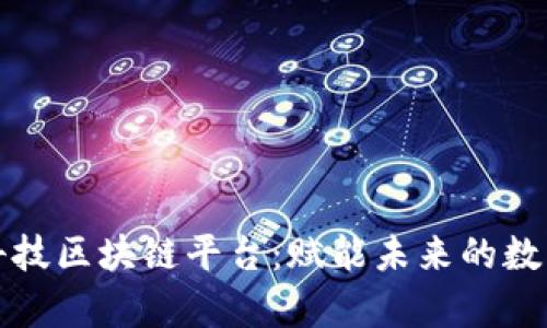 晨鑫科技区块链平台：赋能未来的数字经济