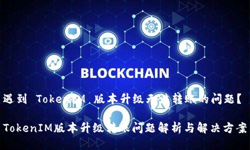 遇到 TokenIM 版本升级无法转账的问题？

TokenIM版本升级转账问题解析与解决方案
