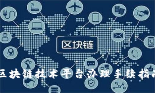 区块链技术平台办理手续指南