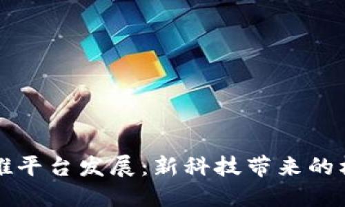 区块链助推平台发展：新科技带来的机遇与挑战
