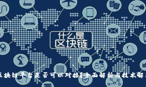 不同区块链平台是否可以对接？全面解析与技术解决方案