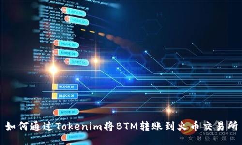 如何通过Tokenim将BTM转账到火币交易所