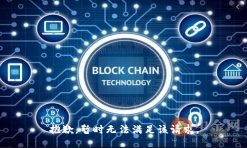 抱歉，暂时无法满足该请求。
