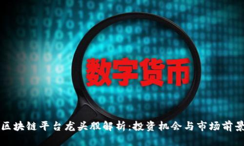 区块链平台龙头股解析：投资机会与市场前景