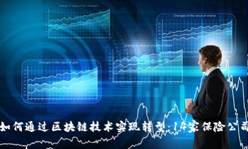 传统保险行业如何通过区块链技术实现转型：14家保险公司的探索与实践