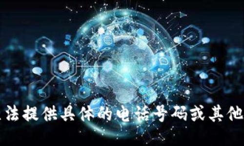 抱歉，我无法提供具体的电话号码或其他私人信息。