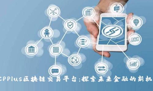 DCPPlus区块链交易平台:探索未来金融的新机遇