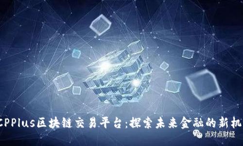 DCPPlus区块链交易平台：探索未来金融的新机遇