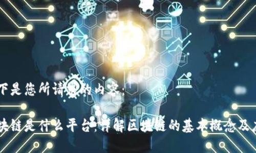 以下是您所请求的内容：

区块链是什么平台：详解区块链的基本概念及应用