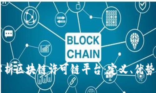 深入解析区块链许可链平台：定义、优势与应用