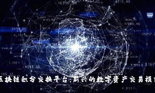区块链积分交换平台：新兴的数字资产交易模式