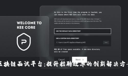 区块链面试平台：提升招聘效率的创新解决方案
