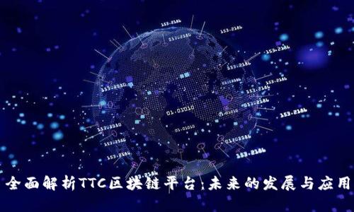 全面解析TTC区块链平台：未来的发展与应用