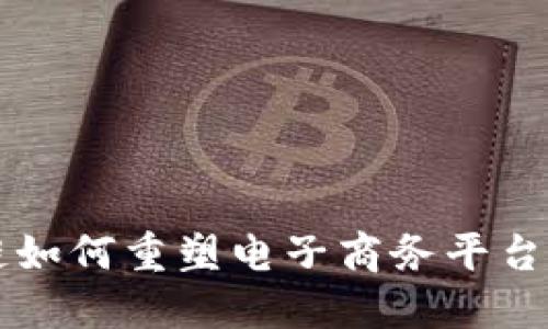 区块链如何重塑电子商务平台的未来