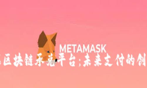 青苹果区块链承兑平台：未来支付的创新之路