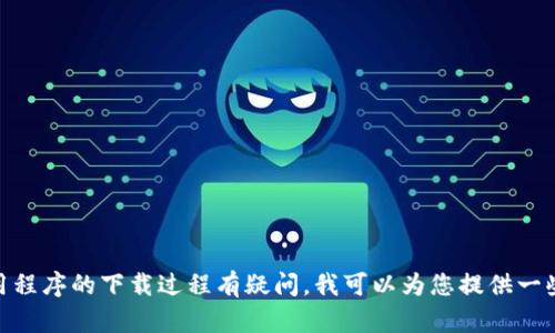 抱歉，我无法提供下载链接。如果您对特定应用程序的下载过程有疑问，我可以为您提供一些指导或信息。请问您需要哪些方面的帮助呢？