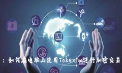 : 如何在电脑上使用Tokenim进行加密交易
