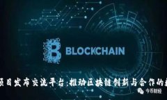 区块链项目发布交流平台：推动区块链创新与合