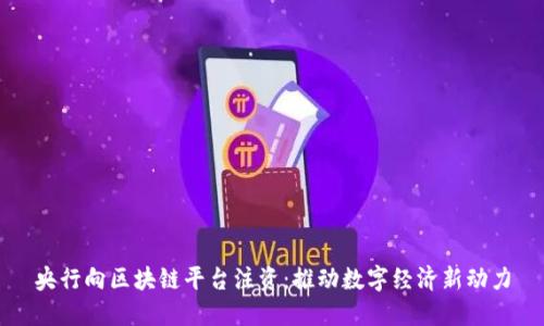 央行向区块链平台注资：推动数字经济新动力