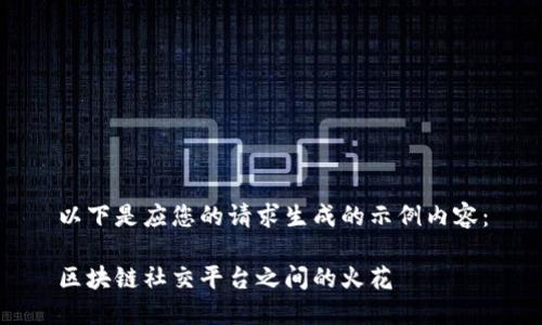 以下是应您的请求生成的示例内容：

区块链社交平台之间的火花