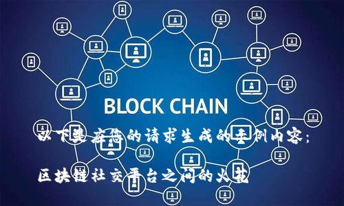 以下是应您的请求生成的示例内容：

区块链社交平台之间的火花