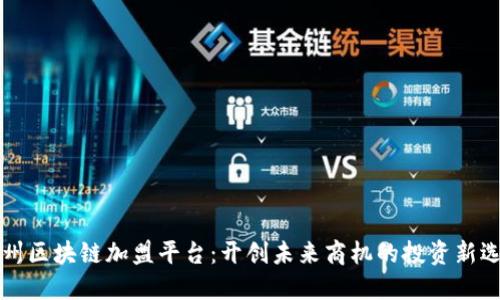 广州区块链加盟平台：开创未来商机的投资新选择