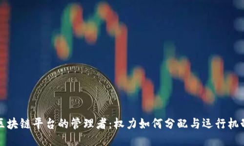 区块链平台的管理者：权力如何分配与运行机制