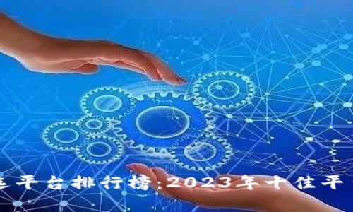 区块链筛选平台排行榜：2023年十佳平台全面解析