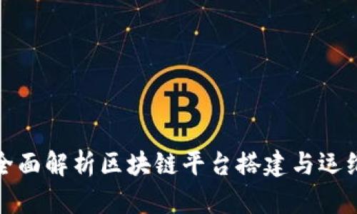 全面解析区块链平台搭建与运维