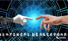 区块链文化产品拍卖平台：颠覆传统艺术市场的