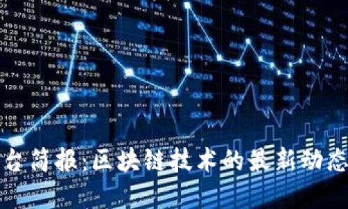 每日平台简报：区块链技术的最新动态与发展