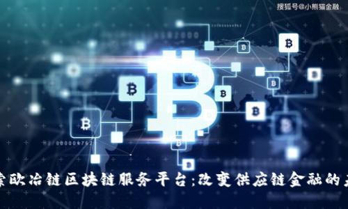 探索欧冶链区块链服务平台：改变供应链金融的未来